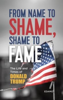 From Name to Shame, Shame to Fame: The Life and Times of Donald Trump