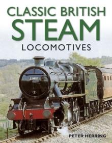 Classic British Steam Locomotives : A Comprehensive Guide with Over 200 Photographs