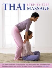 Thai Step-by-step Massage : the Perfect Introduction to Using Massage, Yoga and Accupressure to Balance the Body's Natural Energies, with Easy-to-follow Techniques Shown in 400 Photographs