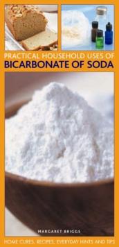 Practical Household Uses of Bicarbonate of Soda : Home Cures, Recipes, Everyday Hints and Tips