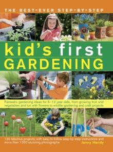 The best-ever step-by-step kid's first gardening : Fantastic Gardening Ideas for 5-12 Year Olds, from Growing Fruit and Vegetables and Fun with Flowers to Wildlife Gardening and Craft Projects