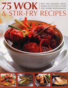 75 Wok & Stir-Fry Recipes : Spicy and Aromatic Dishes Shown Step by Step in Over 350 Superb Photographs