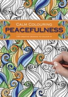 Calm Colouring: Peacefulness : 100 Creative Designs to Colour in