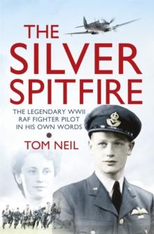 The Silver Spitfire : The Legendary WWII RAF Fighter Pilot in his Own Words