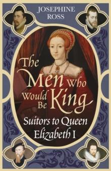 The Men Who Would Be King : Suitors to Queen Elizabeth I