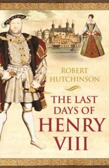 The Last Days of Henry VIII : Conspiracy, Treason and Heresy at the Court of the Dying Tyrant