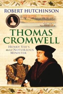 Thomas Cromwell : The Rise And Fall Of Henry VIII's Most Notorious Minister