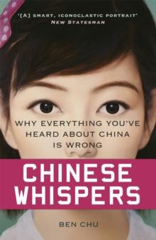 Chinese Whispers : Why Everything You've Heard About China is Wrong