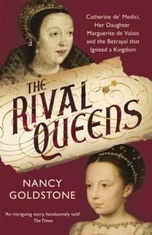 The Rival Queens : Catherine de' Medici, her daughter Marguerite de Valois, and the Betrayal That Ignited a Kingdom