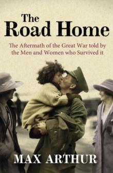 The Road Home : The Aftermath of the Great War Told by the Men and Women Who Survived It