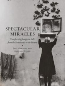 Spectacular Miracles : Transforming Images in Italy from the Renaissance to the Present