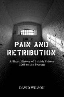 Pain and Retribution : A Short History of British Prisons, 1066 to the Present