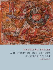 Rattling Spears : A History of Indigenous Australian Art