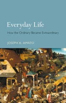 Everyday Life : How the Ordinary Became Extraordinary