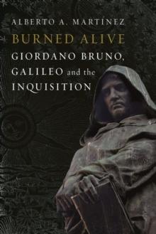 Burned Alive : Giordano Bruno, Galileo and the Inquisition