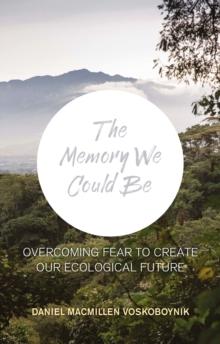 The The Memory We Could Be : Overcoming Fear to Create Our Ecological Future