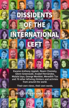 Dissidents Of The International Left : Interviews with Anthony Appiah, Noam Chomsky, Anabel Hernandez, George Monbiot, Michael Walzer and 60 Other Radical Thinkers