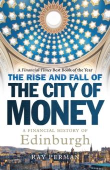 The Rise and Fall of the City of Money : A Financial History of Edinburgh