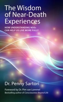 Wisdom Of Near Death Experiences : How Understanding NDEs Can Help Us Live More Fully