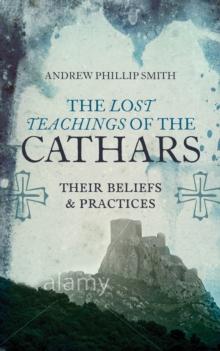 Lost Teachings of the Cathars : Their Beliefs and Practices