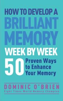 How to Develop a Brilliant Memory Week by Week : 52 Proven Ways to Enhance Your Memory