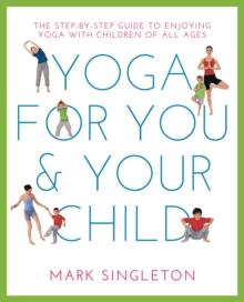 YOGA FOR YOU AND YOUR CHILD : The Step-by-step Guide to Enjoying Yoga with Children of All Ages