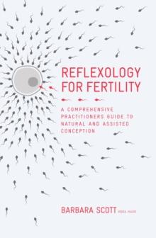 Reflexology For Fertility : A Practitioners Guide to Natural and Assisted Conception