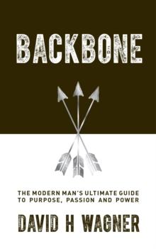 Backbone : The Modern Man's Ultimate Guide to Purpose, Passion and Power