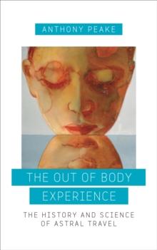 The Out of Body Experience : The History and Science of Astral Travel