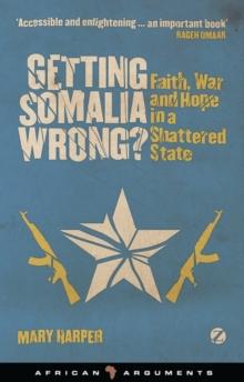 Getting Somalia Wrong? : Faith, War and Hope in a Shattered State