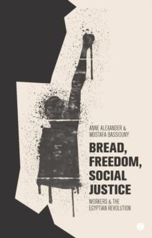 Bread, Freedom, Social Justice : Workers and the Egyptian Revolution