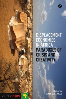 Displacement Economies in Africa : Paradoxes of Crisis and Creativity