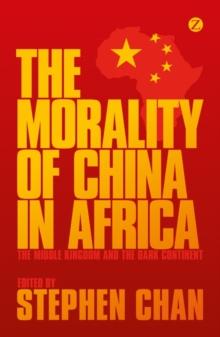 The Morality of China in Africa : The Middle Kingdom and the Dark Continent