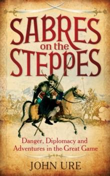 Sabres on the Steppes : Danger, Diplomacy and Adventure in the Great Game