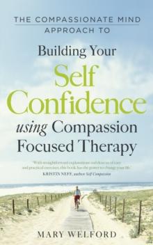 The Compassionate Mind Approach to Building Self-Confidence : Series editor, Paul Gilbert