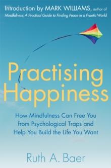 Practising Happiness : How Mindfulness Can Free You From Psychological Traps and Help You Build the Life You Want