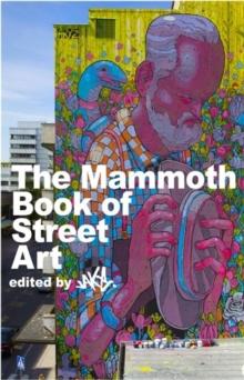 The Mammoth Book of Street Art : An insider's view of contemporary street art and graffiti from around the world