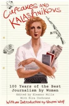 Cupcakes and Kalashnikovs : 100 years of the best Journalism by women