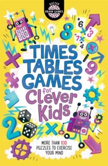 Times Tables Games for Clever Kids : More Than 100 Puzzles to Exercise Your Mind