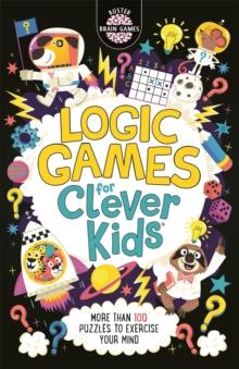 Logic Games for Clever Kids : More Than 100 Puzzles to Exercise Your Mind