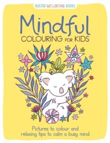 Mindful Colouring for Kids : Pictures to colour and relaxing tips to calm a busy mind