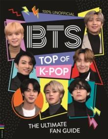 BTS: Top of K-Pop : The Ultimate Fan Guide