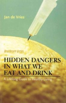 Hidden Dangers in What We Eat and Drink : A Lifelong Guide to Healthy Living