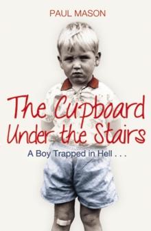 The Cupboard Under the Stairs : A Boy Trapped in Hell...