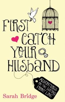 First Catch Your Husband : Adventures on the Dating Front Line