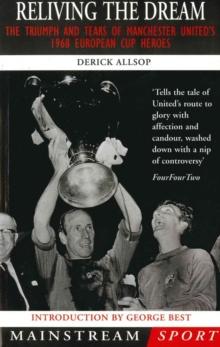 Reliving the Dream : The Triumph and Tears of Manchester United's 1968 European Cup Heroes