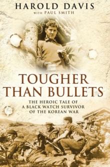 Tougher Than Bullets : The Heroic Tale of a Black Watch Survivor of the Korean War