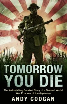 Tomorrow You Die : The Astonishing Survival Story of a Second World War Prisoner of the Japanese