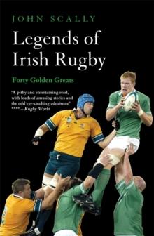 Legends of Irish Rugby : Forty Golden Greats