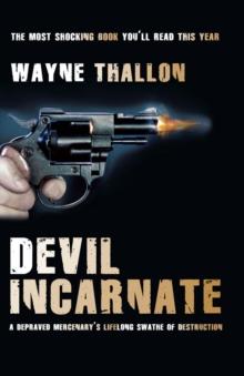 Devil Incarnate : A Depraved Mercenary's Lifelong Swathe of Destruction